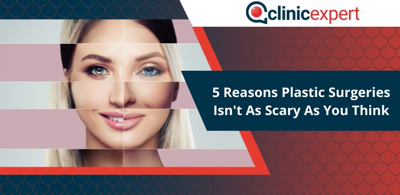 5 Reasons Plastic Surgeries Isn't As Scary As You Think