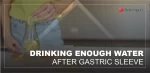 DRINKING ENOUGH WATER AFTER GASTRIC SLEEVE